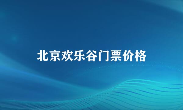 北京欢乐谷门票价格