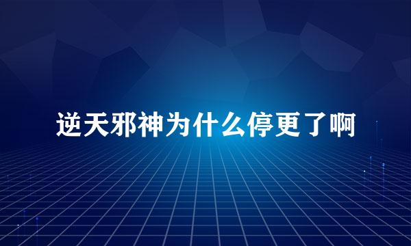 逆天邪神为什么停更了啊