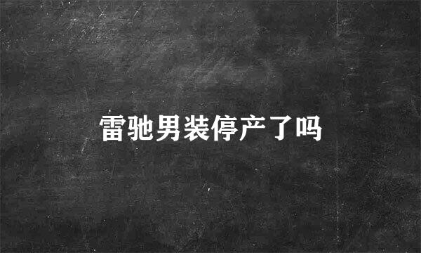 雷驰男装停产了吗