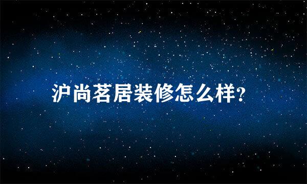 沪尚茗居装修怎么样？