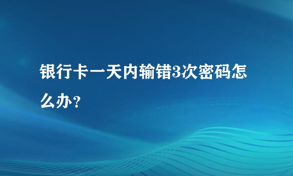 银行卡一天内输错3次密码怎么办？