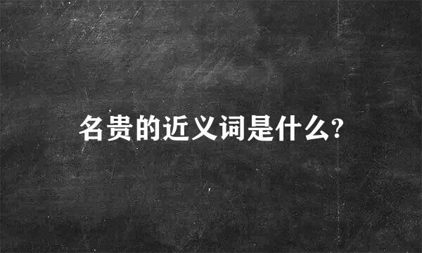 名贵的近义词是什么?