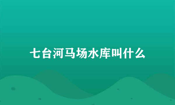 七台河马场水库叫什么