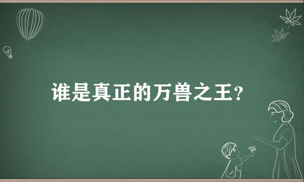 谁是真正的万兽之王？