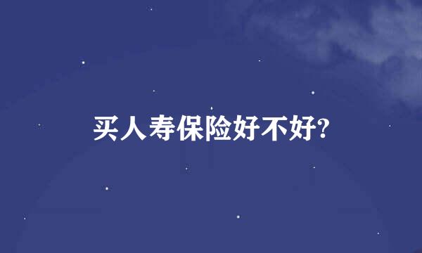 买人寿保险好不好?