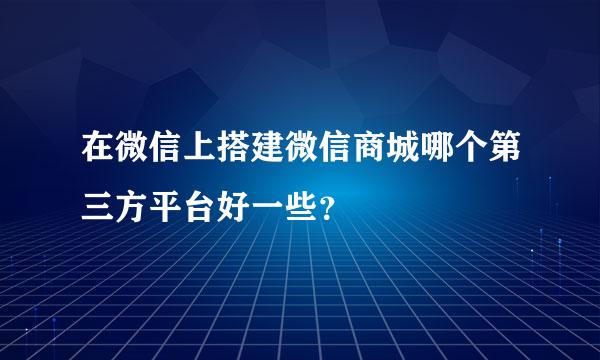 在微信上搭建微信商城哪个第三方平台好一些？