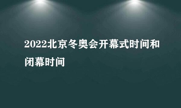 2022北京冬奥会开幕式时间和闭幕时间