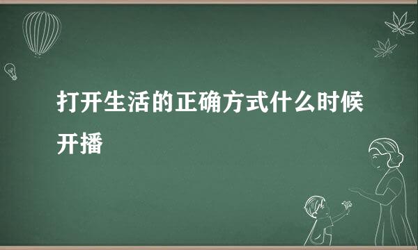 打开生活的正确方式什么时候开播