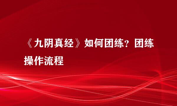 《九阴真经》如何团练？团练操作流程