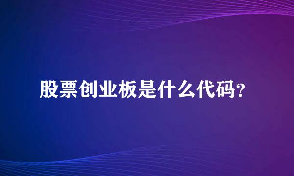 股票创业板是什么代码？