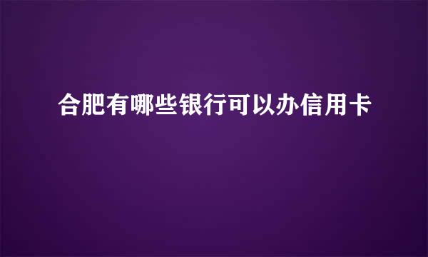 合肥有哪些银行可以办信用卡