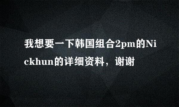 我想要一下韩国组合2pm的Nickhun的详细资料，谢谢