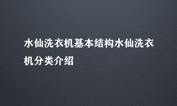 水仙洗衣机基本结构水仙洗衣机分类介绍