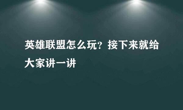 英雄联盟怎么玩？接下来就给大家讲一讲