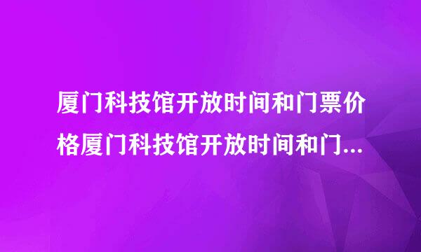 厦门科技馆开放时间和门票价格厦门科技馆开放时间和门票价格表