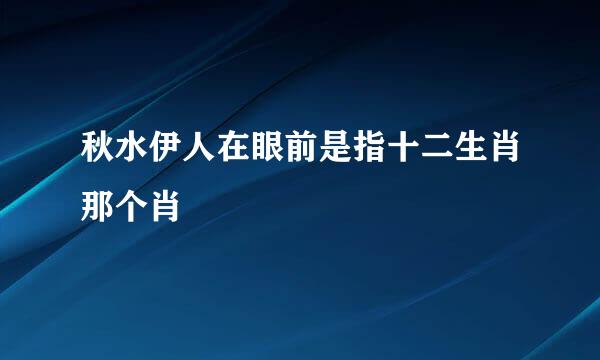 秋水伊人在眼前是指十二生肖那个肖