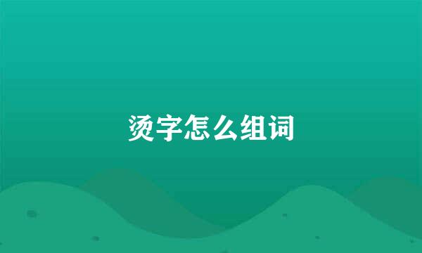 烫字怎么组词