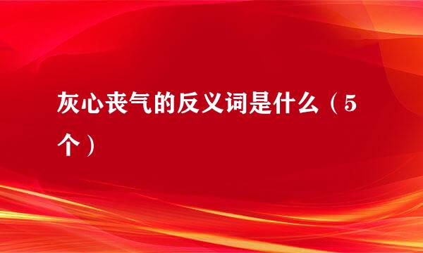 灰心丧气的反义词是什么（5个）