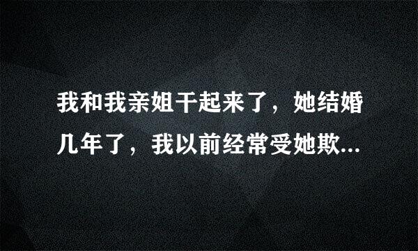 我和我亲姐干起来了，她结婚几年了，我以前经常受她欺负，自从她结婚以后她就特别向着婆家，什么东西都往