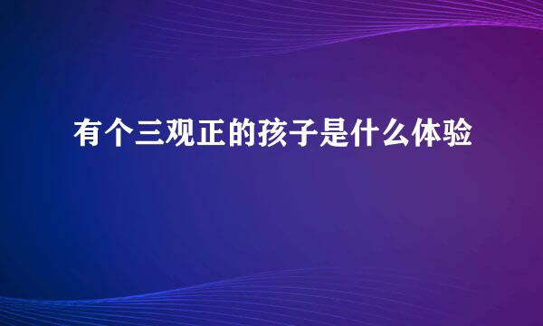 有个三观正的孩子是什么体验