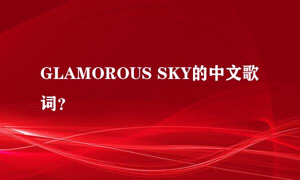 GLAMOROUS SKY的中文歌词？