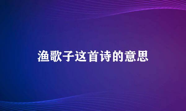 渔歌子这首诗的意思