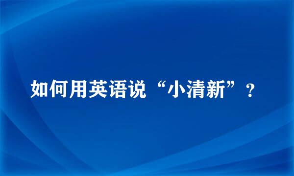 如何用英语说“小清新”？