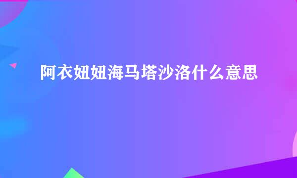 阿衣妞妞海马塔沙洛什么意思