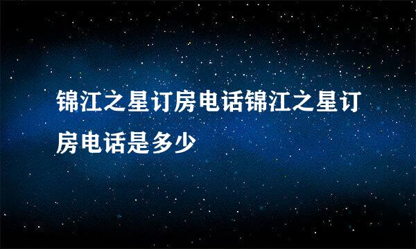 锦江之星订房电话锦江之星订房电话是多少