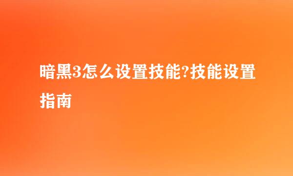 暗黑3怎么设置技能?技能设置指南