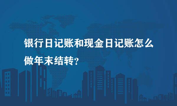 银行日记账和现金日记账怎么做年末结转？