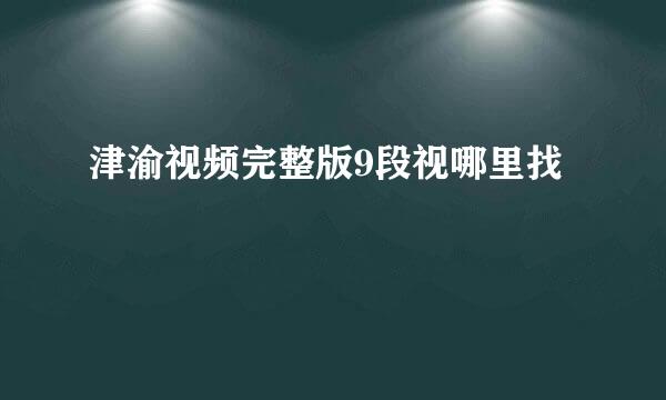 津渝视频完整版9段视哪里找