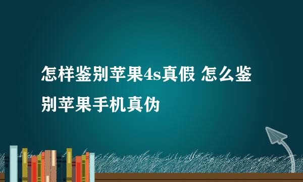 怎样鉴别苹果4s真假 怎么鉴别苹果手机真伪