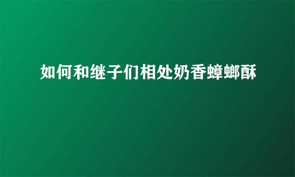 如何和继子们相处奶香蟑螂酥