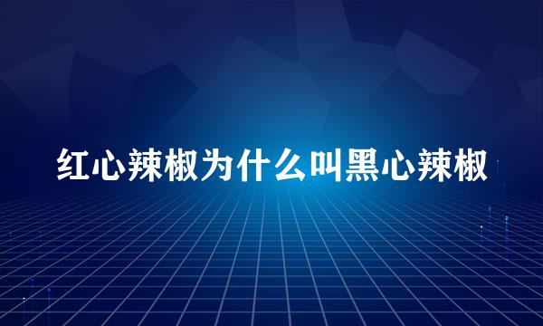 红心辣椒为什么叫黑心辣椒