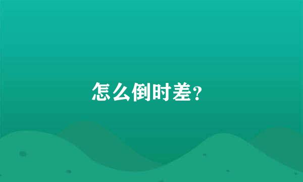 怎么倒时差？