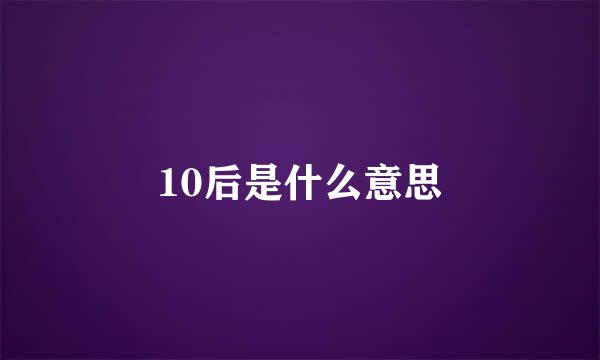 10后是什么意思