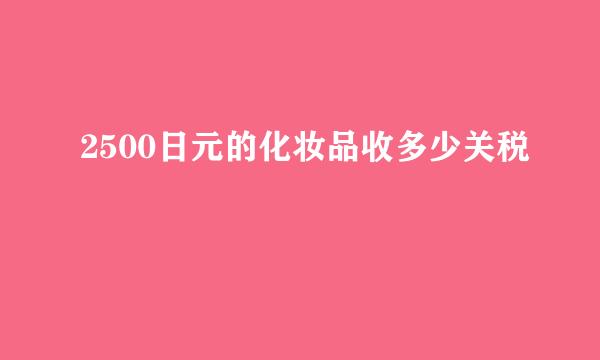 2500日元的化妆品收多少关税