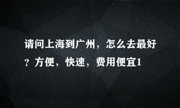 请问上海到广州，怎么去最好？方便，快速，费用便宜1