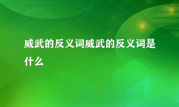 威武的反义词威武的反义词是什么