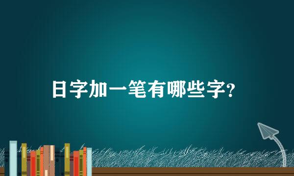 日字加一笔有哪些字？