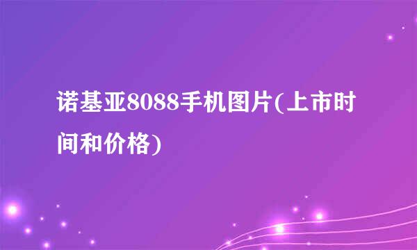 诺基亚8088手机图片(上市时间和价格)