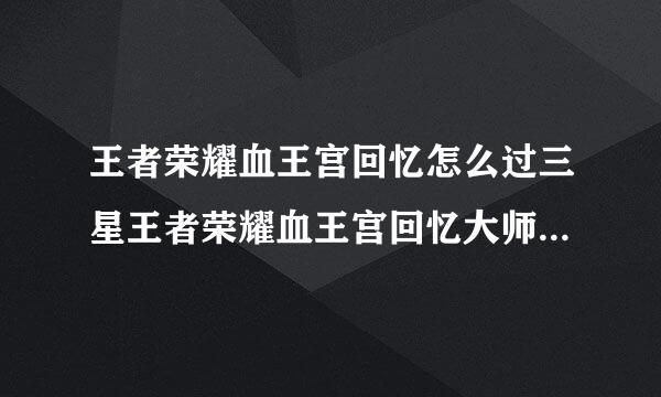 王者荣耀血王宫回忆怎么过三星王者荣耀血王宫回忆大师难度怎么过三星