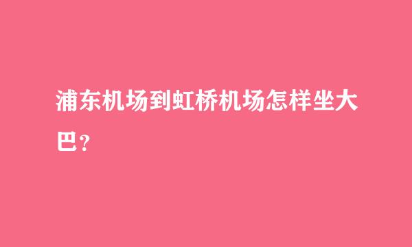 浦东机场到虹桥机场怎样坐大巴？