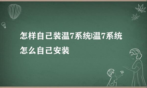 怎样自己装温7系统|温7系统怎么自己安装