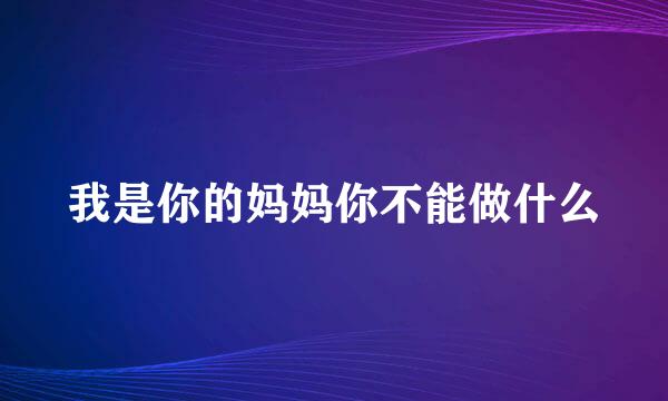 我是你的妈妈你不能做什么