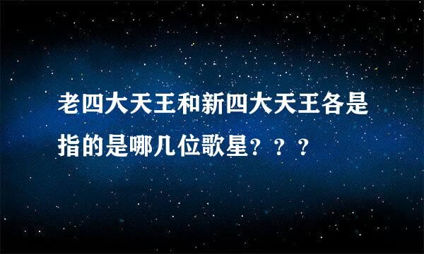 老四大天王和新四大天王各是指的是哪几位歌星？？？