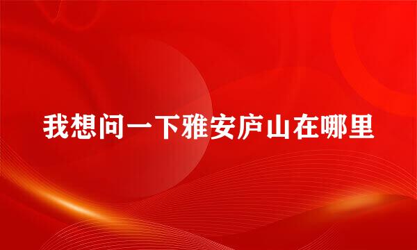 我想问一下雅安庐山在哪里