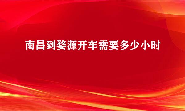 南昌到婺源开车需要多少小时