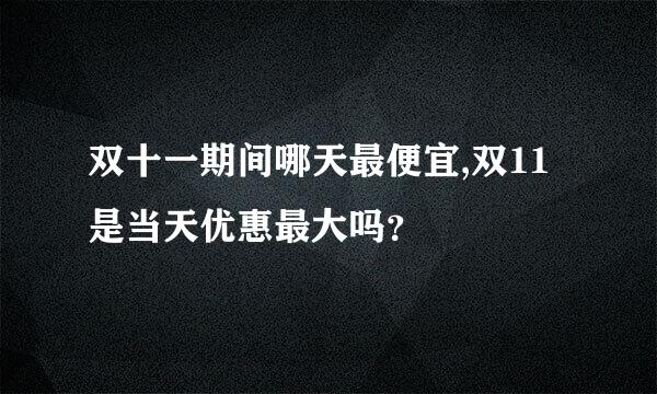 双十一期间哪天最便宜,双11是当天优惠最大吗？